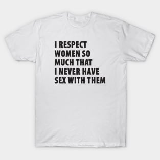 I Respect Women So Much That I Never Have Sex With Them T-Shirt